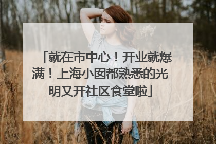 就在市中心！开业就爆满！上海小囡都熟悉的光明又开社区食堂啦